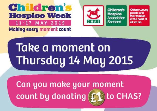Take A Moment...today (Thursday, May 14) to help the Children's Hospice Association Scotland (CHAS)
